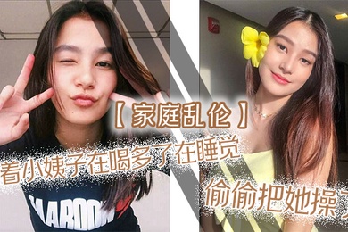 家庭乱伦趁着小姨子在喝多了在睡觉偷偷把她操了射满白浆自己流出来了