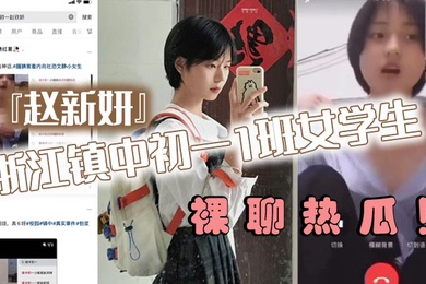 浙江镇中初一1班女学生赵新妍裸聊热瓜跟精神小伙裸聊视频被曝光流出