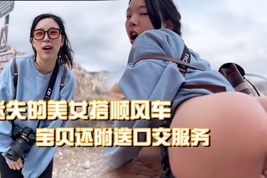 迷失的美女搭顺风车宝贝还附送口交服务