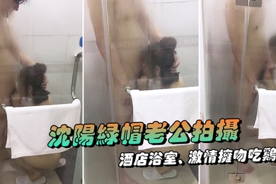 Shenyang cuckold husband filmed his wife showing her face, passionately kissing and eating chicken in the hotel bathroom. I got wet watching it outside