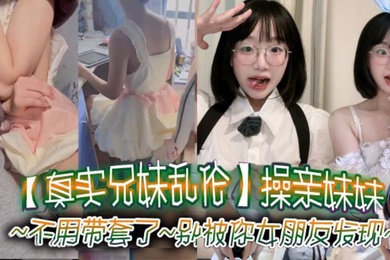 Real brother and sister incest, fucking their own sister, the dialogue is clear, no need to wear a condom, don't let your girlfriend find out