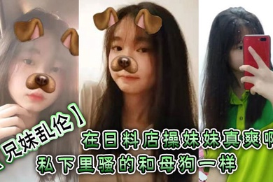 兄妹乱伦在日料店操妹妹真爽啊一想到妹妹一会被操的骚样和现在的形成了强烈的反差感表面看上去正经的很谁知道私下里骚的和母狗一样呢