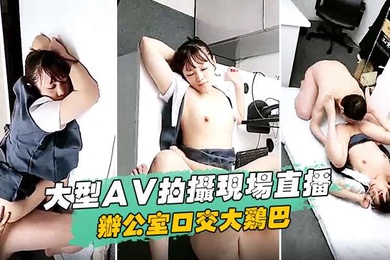大型AV拍摄现场直播办公室口交大鸡巴玩吃扣逼