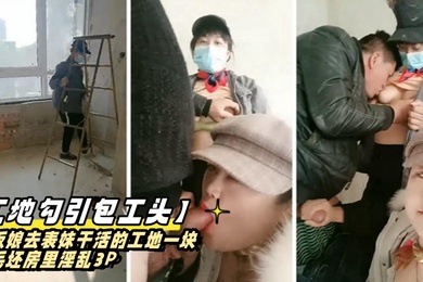 工地勾引包工头老板娘去表妹干活的工地一块在毛坯房里淫乱3P