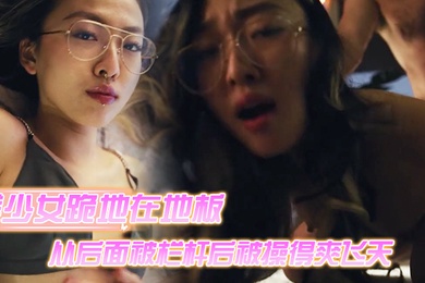 美少女跪地在地板上从后面被栏杆后被操得爽飞天