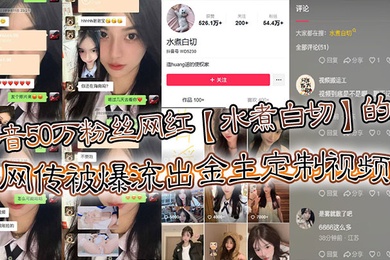 抖音50万粉丝网红水煮白切的瓜网传被爆流出金主定制视频真假另说视频挺好看的