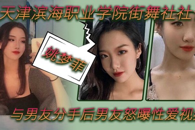天津滨海职业学院街舞社社长姚梦菲与男友分手后男友怒曝性爱视频