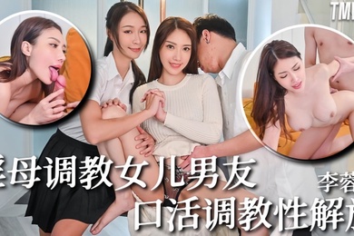 李蓉蓉TMW236骚母调教女儿男友口活调教性解放