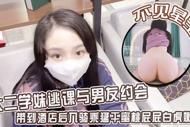 不见星空大二学妹逃课与男友约会带到酒店后入骑乘猛干蜜桃屁屁白虎嫩穴从浴缸干到床上