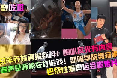 猎奇吃瓜三只羊乔妹再报新料喇叭反光有内容娇喘声是师娘在打游戏邵阳学院男寝事件巴黎性爱奥运会宣传片