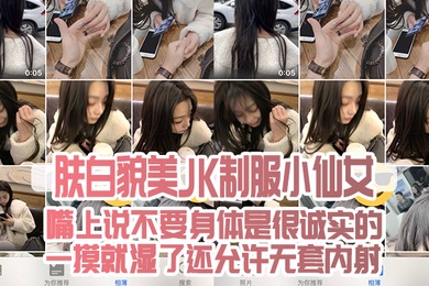 肤白貌.美JK制.服小仙.女嘴上说不.要身.是很诚.实的一摸就.湿了还允许.无套内射