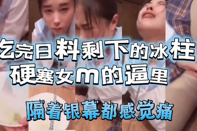 吃完日料剩下的冰柱塞女m的逼里