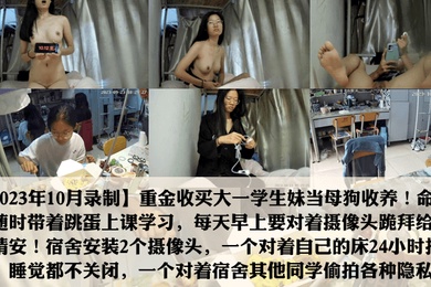 2023年10月录制重金收养学妹当母狗每天磕头跪拜给主人请安出卖同学舍友日常生活