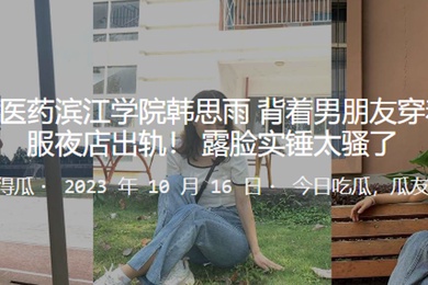 浙江中.医药.滨江学院背着男朋友.穿着护士服夜店.出轨露脸实锤.太骚了
