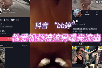 抖音bb婷性爱视频被渣男曝光流出