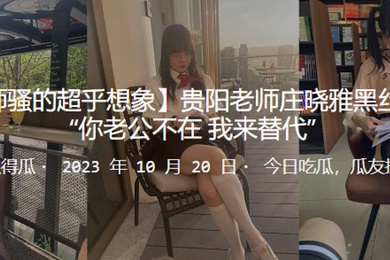 贵阳老师庄晓雅黑丝诱惑你老公不在_我来替代