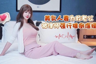 师师美乳.人妻为救.公被律师.强行推.倒爆操