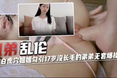 姐弟乱伦超嫩白虎穴姐姐勾引17岁没长毛的弟弟无套爆操内射