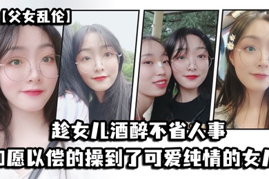 Father-daughter incest took advantage of the fact that the daughter was drunk and unconscious_Fucked her baby-faced and big-breasted daughter as she wished