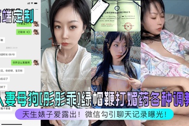 高端定制天生婊子爱露出人妻母狗彤彤乖绿帽鞭打媚药各种调教微信勾引聊天记录曝光