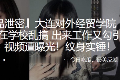 大连对外.经贸学院.在学校.乱搞出来工作.又勾引上.司视频遭曝光.纹身实锤