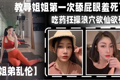 姊弟亂倫教導姊姊第一次舔屁眼羞死了吃藥狂操浪穴欲仙欲死AV棒震動陰蒂_爽到失禁尿床