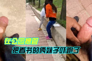 在公园撸管把看书的俩妹子吓跑了