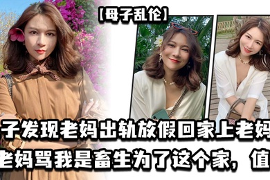母子乱伦儿子发现老妈出轨放假回家上老妈老妈骂我是畜生为了这个家值了
