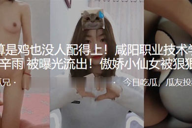 我就算.是雞也沒人配得上.咸陽職業.技術學院母.狗被曝光流.出傲嬌小.仙女被.狠狠.操0