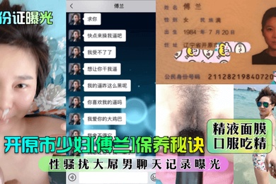 身分證曝光開原市少婦傅蘭保養秘訣精液面膜口服吃精性騷擾大屌男聊天紀錄曝光