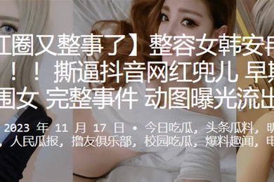 網紅圈又整事了整容女韓安冉又爆大瓜撕逼抖音網紅兜兒早期做外圍女完整事件動圖曝光流出