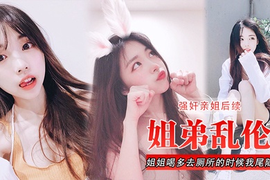 姐弟乱伦强奸亲姐后续姐姐喝多去厕所的时候我尾随进去直接后入裤子都弄湿了