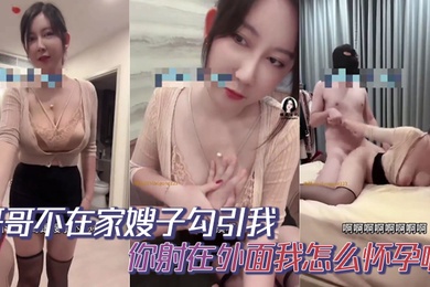 哥哥不在家嫂子勾引我你射在外面我怎么怀孕啊你哥哥就是软蛋干啥啥不行口一个小时都硬不起来求求你草草嫂子吧