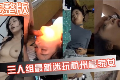 真实迷奸三人迷玩杭州富家女撕烂丝袜玩弄母狗身体的全过程