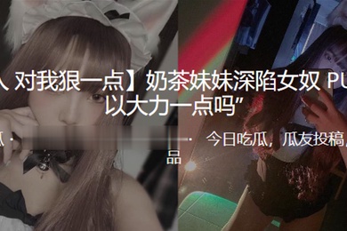 奶茶妹妹深陷女奴PUA可以大力一點嗎