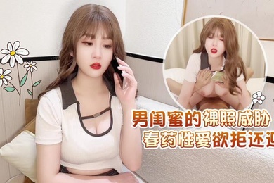 男闺蜜的.裸.照威胁春药.性爱.欲拒.还迎