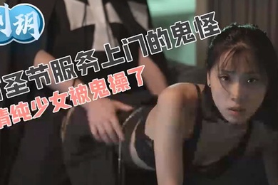 刘玥万圣节服务上门的鬼怪清纯少女被鬼操了