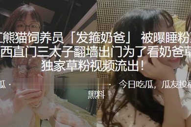 网红熊猫饲养员发箍奶爸被曝睡粉至怀孕西直门三太子翻墙出门为了看奶爸草粉独家草粉视频流出