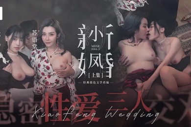 苏畅苏语棠小凤新婚上集-隐秘性爱三人交欢