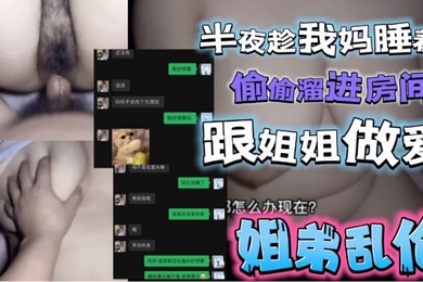 半夜趁我妈睡着了偷偷溜进姐姐房间跟姐姐激情做爱