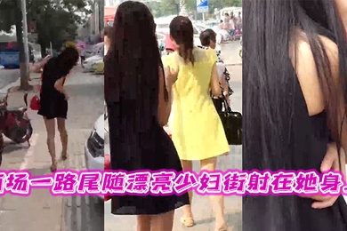 商场一路尾随漂亮少妇街射在她身上