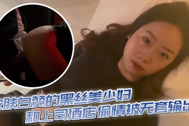 皮肤白赞的黑丝美少妇和上司酒店偷情被无套输出表情享受