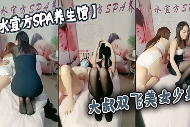 水宜方SPA养生馆大叔双飞美女少妇这次算逮到了揉奶抠逼激情双飞享受少妇的口活卖力爆草