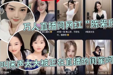 万.人直.播间网红.因叫床.声太大.被正.在直播的.闺蜜.呵斥