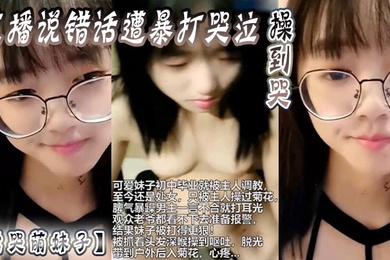 虐哭萌妹子直播说错话遭暴打哭泣操到哭