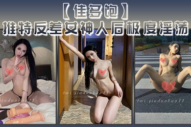 佳多饱推特反差女神人后极度淫荡本性尽情释放啪啪合集