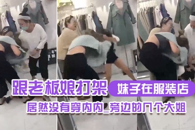 妹子在服装店跟老板娘打架居然没有穿内内_旁边的几个大姐_哎呀_哎呀_咋内裤都没穿哪