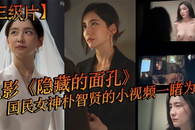 三级片电影隐藏的面孔国民女神朴智贤的小视频一睹为快