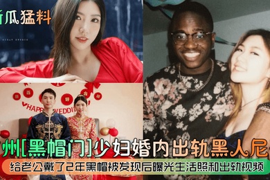 新瓜猛料广州黑帽门少妇婚内出轨黑人尼哥给老公戴了2年黑帽被发现后曝光生活照和出轨视频