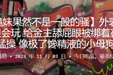 外表清纯实很会玩给金主舔屁眼被绑着在楼道猛操像极了馋精液的小母狗